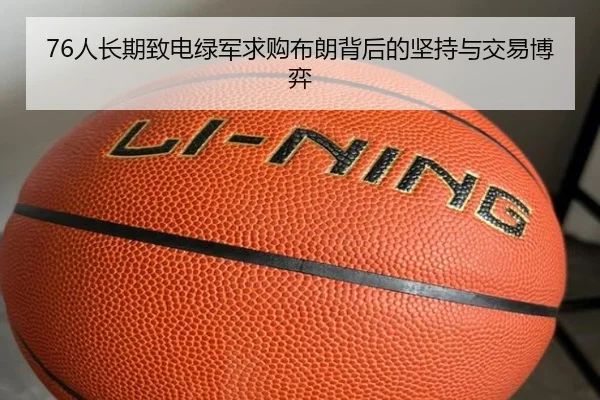 76人长期致电绿军求购布朗背后的坚持与交易博弈